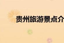 貴州旅游景點(diǎn)介紹（一起來(lái)看看吧）