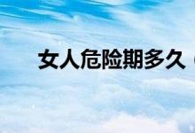 女人危險期多久（女人危險期怎么算）