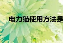 電力貓使用方法是什么（電力貓的簡(jiǎn)介）