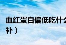 血紅蛋白偏低吃什么補(bǔ)（血紅蛋白偏低吃什么補(bǔ)）