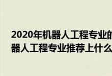 2020年機(jī)器人工程專(zhuān)業(yè)的大學(xué)排名（2022高考510分報(bào)機(jī)器人工程專(zhuān)業(yè)推薦上什么學(xué)校）