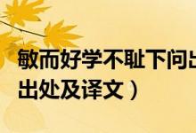 敏而好學(xué)不恥下問(wèn)出處（?敏而好學(xué),不恥下問(wèn)出處及譯文）