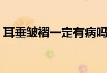 耳垂皺褶一定有病嗎（耳垂皺褶一定有病不）