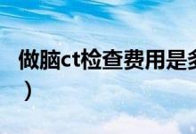 做腦ct檢查費(fèi)用是多少錢（做個腦ct要多少錢）