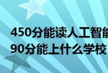 450分能讀人工智能專業(yè)嗎（2022人工智能490分能上什么學校）