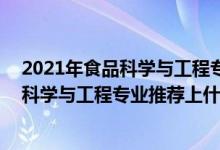 2021年食品科學與工程專業(yè)排名（2022高考500分報食品科學與工程專業(yè)推薦上什么學校）