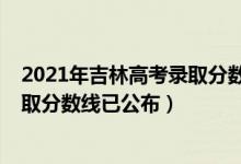 2021年吉林高考錄取分?jǐn)?shù)線一本二本（2021年吉林高考錄取分?jǐn)?shù)線已公布）