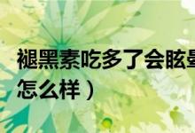 褪黑素吃多了會眩暈嘔吐嗎（褪黑素吃多了會怎么樣）