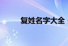 復(fù)姓名字大全（好聽(tīng)的復(fù)姓名字）