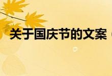 關(guān)于國(guó)慶節(jié)的文案（有關(guān)國(guó)慶的經(jīng)典文案）