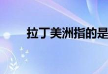 拉丁美洲指的是哪里（有哪些國(guó)家）