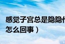 感覺子宮總是隱隱作痛（感覺子宮隱隱作痛是怎么回事）