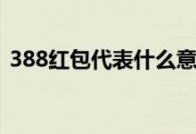 388紅包代表什么意思（388紅包寓意介紹）