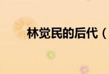 林覺(jué)民的后代（林覺(jué)民的后代介紹）