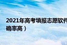 2021年高考填報志愿軟件（2022高考志愿填報軟件哪個準確率高）