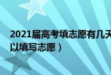 2021屆高考填志愿有幾天（2022高考分數(shù)出來后有幾天可以填寫志愿）