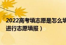 2022高考填志愿是怎么填的（2022高考出分后用什么軟件進行志愿填報）
