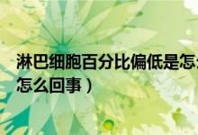 淋巴細胞百分比偏低是怎么回事兒（淋巴細胞百分比偏低是怎么回事）