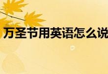 萬(wàn)圣節(jié)用英語(yǔ)怎么說(shuō)（萬(wàn)圣節(jié)的英語(yǔ)是什么）