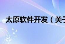 太原軟件開發(fā)（關(guān)于太原軟件開發(fā)的介紹）