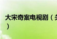 大宋奇案電視?。P(guān)于大宋奇案電視劇的介紹）
