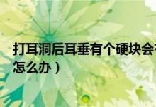 打耳洞后耳垂有個(gè)硬塊會(huì)有影響嗎（打耳洞后耳垂有個(gè)硬塊怎么辦）
