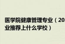 醫(yī)學(xué)院健康管理專(zhuān)業(yè)（2022高考490分報(bào)健康服務(wù)與管理專(zhuān)業(yè)推薦上什么學(xué)校）