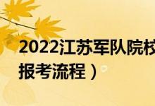 2022江蘇軍隊(duì)院校的報(bào)考步驟是什么（軍校報(bào)考流程）
