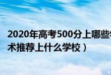2020年高考500分上哪些學校（2022高考500分報大數(shù)據(jù)技術推薦上什么學校）