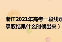 浙江2021年高考一段線錄取時(shí)間（2022浙江高考一段志愿錄取結(jié)果什么時(shí)候出來(lái)）