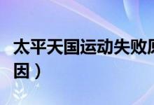 太平天國(guó)運(yùn)動(dòng)失敗原因（太平天國(guó)運(yùn)動(dòng)失敗原因）