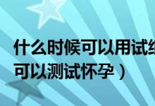 什么時(shí)候可以用試紙查是否懷孕（同房后多久可以測試懷孕）