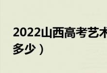 2022山西高考藝術類分數(shù)線公布（分數(shù)線是多少）