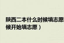 陜西二本什么時候填志愿結(jié)束2021（2022陜西二本什么時候開始填志愿）