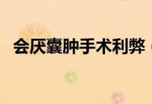 會(huì)厭囊腫手術(shù)利弊（會(huì)厭囊腫手術(shù)痛苦嗎）