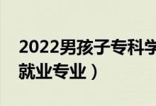 2022男孩子專科學什么好就業(yè)（男生?？坪镁蜆I(yè)專業(yè)）