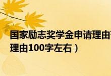 國家勵(lì)志獎(jiǎng)學(xué)金申請理由范文100字（國家勵(lì)志獎(jiǎng)學(xué)金申請理由100字左右）