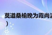 莫道桑榆晚為霞尚滿天全詩(shī)釋義（莫道桑榆晚）