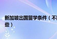 新加坡出國留學(xué)條件（不同階段去新加坡出國留學(xué)條件有哪些）