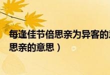 每逢佳節(jié)倍思親為異客的意思（獨在異鄉(xiāng)為異客每逢佳節(jié)倍思親的意思）