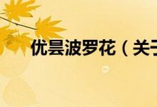 優(yōu)曇波羅花（關于優(yōu)曇波羅花的介紹）