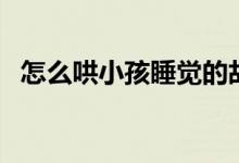 怎么哄小孩睡覺的故事（怎么哄小孩睡覺）