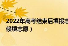 2022年高考結(jié)束后填報志愿時間（2022年高考后?？粕稌r候填志愿）