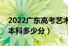 2022廣東高考藝術(shù)類本科分數(shù)線公布（藝術(shù)本科多少分）