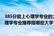 385分能上心理學(xué)專(zhuān)業(yè)的大學(xué)有哪些（2022高考460分學(xué)心理學(xué)專(zhuān)業(yè)推薦報(bào)哪些大學(xué)）