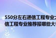 550分左右通信工程專業(yè)大學排行榜（2022高考470分學通信工程專業(yè)推薦報哪些大學）