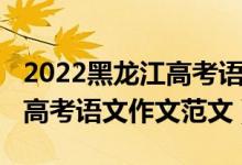 2022黑龍江高考語(yǔ)文作文范文（2021黑龍江高考語(yǔ)文作文范文）
