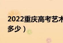 2022重慶高考藝術(shù)類本科分數(shù)線（分數(shù)線是多少）