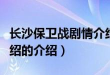 長沙保衛(wèi)戰(zhàn)劇情介紹（關于長沙保衛(wèi)戰(zhàn)劇情介紹的介紹）