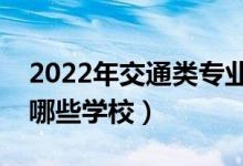 2022年交通類(lèi)專(zhuān)業(yè)本科院校推薦（交通類(lèi)有哪些學(xué)校）